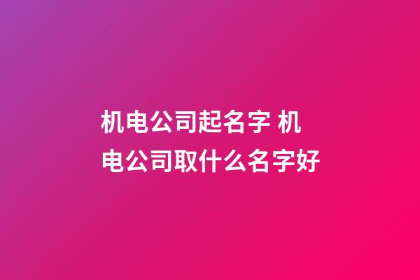 机电公司起名字 机电公司取什么名字好-第1张-公司起名-玄机派